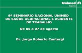 9º SEMINÁRIO NACIONAL UNIMED DE SAÚDE OCUPACIONAL E ACIDENTE DE TRABALHO De 05 a 07 de agosto Dr. Jorge Roberto Cantergi.