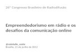 26º Congresso Brasileiro de Radiodifusão Empreendedorismo em rádio e os desafios da comunicação online @caiotulio_costa Brasília, 21 de junho de 2012.