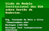 Visão do Modelo Institucional dos EUA sobre Gestão de Rodovias. Eng. Fernando de Melo e Silva Michigan LTAP/TDG Michigan Tech Transportation Institute.
