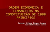 ORDEM ECONÔMICA E FINANCEIRA NA CONSTITUIÇÃO DE 1988 PRINCÍPIOS Idevan César Rauen Lopes idevan@idevanlopes.com.br.