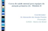 Curso de saúde mental para equipes da atenção primária (3) - Módulo II Coordenador: Dr Alexandre de Araújo Pereira Promoção: CASSI - Banco do Brasil.