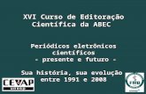 XVI Curso de Editoração Científica da ABEC Periódicos eletrônicos científicos - presente e futuro - - presente e futuro - Sua história, sua evolução entre.