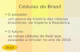 1 Cédulas do Brasil O passado: um pouco da história das cédulas brasileiras: do Império à República. O futuro: as novas cédulas de Real que passarão a.