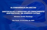 XI CONFERÊNCIA DA UNCTAD OBSTÁCULOS E DESAFIOS AO CRESCIMENTO SUSTENTÁVEL DA AMÉRICA LATINA Ministro Guido Mantega São Paulo, 14 de Junho de 2004.
