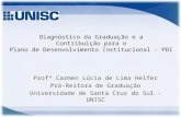 Diagnóstico da Graduação e a Contribuição para o Plano de Desenvolvimento Institucional - PDI Profª Carmen Lúcia de Lima Helfer Pró-Reitora de Graduação.
