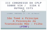 III CONGRESSO DA CPLP SOBRE VIH / SIDA E OUTRAS ISTS LISBOA PORTUGAL 17 – 19 de Morco São Tomé e Principe A Prevenção da Transmissão Mãe – Filho (PTMF)