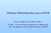 Objetos Distribuídos para WEB Prof. Paulo Fernando da Silva FURB – Universidade Regional de Blumenau Pós-Graduação em Desenvolvimento WEB.