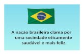 A nação brasileira clama por uma sociedade eticamente saudável e mais feliz.