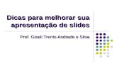 Dicas para melhorar sua apresentação de slides Prof. Giseli Trento Andrade e Silva.