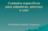Cuidados específicos para pálpebras, pescoço e colo Professora Roseli Siqueira.