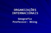 ORGANIZAÇÕES INTERNACIONAIS Geografia Professor: Böing.