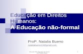 Educação-DH- Educação não formal ProfªNatalia Bueno 1 Educação em Direitos Humanos: A Educação não-formal Profª. Natalia Bueno nataliabueno13@gmail.com.