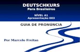 NÍVEL A1 Apresentação 003 GUIA DE PRONÚNCIA DEUTSCHKURS Para Brasileiros NÍVEL A1 Apresentação 003 GUIA DE PRONÚNCIA Por Marcelo Freitas.
