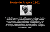 Norte de Angola 1961 A 15 de Março de 1961 a UPA comandada por Holden Roberto atacou cobardemente no Norte de Angola comerciantes e fazendeiros de café