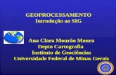Ana Clara Mourão Moura Depto Cartografia Instituto de Geociências Universidade Federal de Minas Gerais GEOPROCESSAMENTO Introdução ao SIG.