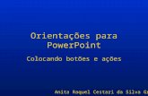 Orientações para PowerPoint Colocando botões e ações Anita Raquel Cestari da Silva Grando.