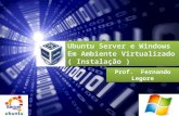 Ubuntu Server e Windows Em Ambiente Virtualizado ( Instalação ) Ubuntu Server e Windows Em Ambiente Virtualizado ( Instalação ) Prof. Fernando Legore.