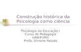 Construção histórica da Psicologia como ciência Psicologia da Educação I Curso de Pedagogia UAB/FURG Profa. Simone Paludo.