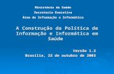 A Construção da Política de Informação e Informática em Saúde Versão 1.2 Brasília, 22 de outubro de 2003 Ministério da Saúde Secretaria Executiva Área.