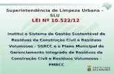 Superintendência de Limpeza Urbana – SLU LEI Nº 10.522/12 Institui o Sistema de Gestão Sustentável de Resíduos da Construção Civil e Resíduos Volumosos.