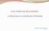 A MEDICINA E A CONDIÇÃO FEMININA SUS PARA AS MULHERES Renato Azevedo Júnior Março 2012.