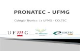 Colégio Técnico da UFMG - COLTEC. A UFMG a partir do ano de 2013 através do seu colégio Técnico o COLTEC, pretende ampliar o PRONATEC abrindo polos em.