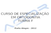 CURSO DE ESPECIALIZAÇÃO EM ORTODONTIA TURMA F Porto Alegre - 2012.