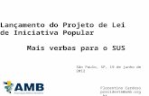 Lançamento do Projeto de Lei de Iniciativa Popular Mais verbas para o SUS Florentino Cardoso presidente@amb.org.br São Paulo, SP, 19 de junho de 2012.