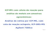 Página 1 ICP-MS com célula de reação para análise de metais em amostras agronômicas: Análise de rotina por ICP-MS, com cela de reação octopolo, ICP-ORS-MS.