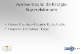 Apresentação de Estágio Supervisionado Aluno: Francisco Eduardo R. de Araújo Empresa: Eletrobras - Cepel.