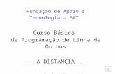 Fundação de Apoio à Tecnologia - FAT Curso Básico de Programação de Linha de Ônibus -- A DISTÂNCIA -- Prof. Alberto Lima.