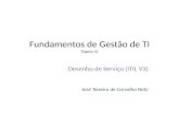 Fundamentos de Gestão de TI Tópico IV Desenho de Serviço (ITIL V3) José Teixeira de Carvalho Neto.