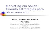Marketing em Saúde: Criando estratégias para obter mercado Prof. Nilton de Paula Pereira Mestre em Administração pelo Uni-FACEF Graduado em Marketing pela.