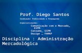 Prof. Diego Santos Graduação: Publicidade e Propaganda Especializações: Comunicação com o Mercado_ ESPM Consumo_ ESPM Design _ FAMAP Disciplina : Administração.