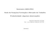 Seminário ABDI-IPEA Rede de Pesquisa Formação e Mercado de Trabalho Produtividade: algumas observações Mariano Macedo (UFPR) Col.: Luiz Alberto Esteves.