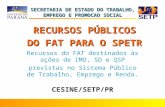 SECRETARIA DE ESTADO DO TRABALHO, EMPREGO E PROMOCAO SOCIAL CESINE/SETP/PR Recursos do FAT destinados às ações de IMO, SD e QSP previstas no Sistema Público.