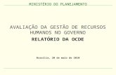 MINISTÉRIO DO PLANEJAMENTO AVALIAÇÃO DA GESTÃO DE RECURSOS HUMANOS NO GOVERNO RELATÓRIO DA OCDE MINISTÉRIO DO PLANEJAMENTO Brasília, 20 de maio de 2010.