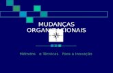 MUDANÇAS ORGANIZACIONAIS Métodos e Técnicas Para a Inovação.