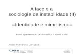 A face e a sociologia da instabilidade (II) =Identidade e mimetismo= Breve apresentação de uma crítica à teoria social António Pedro Dores (Abril 2013)