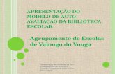 APRESENTAÇÃO DO MODELO DE AUTO- AVALIAÇÃO DA BIBLIOTECA ESCOLAR Agrupamento de Escolas de Valongo do Vouga Aprersentação dos resultados da auto- avaliação.