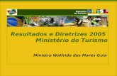 Ministério do Turismo Ministério do Turismo Resultados e Diretrizes 2005 Ministério do Turismo Ministro Walfrido dos Mares Guia.