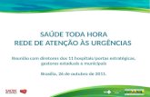 SAÚDE TODA HORA REDE DE ATENÇÃO ÀS URGÊNCIAS Reunião com diretores dos 11 hospitais/portas estratégicas, gestores estaduais e municipais Brasília, 26 de.