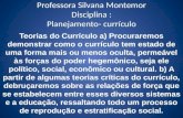 Professora Silvana Montemor Disciplina : Planejamento- currículo Teorias do Currículo a) Procuraremos demonstrar como o currículo tem estado de uma forma.