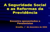 A Seguridade Social e as Reformas da Previdência Encontro aposentados e Pensionistas Brasília, 1 º d e dezembro de 2006.