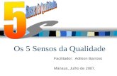 Os 5 Sensos da Qualidade Facilitador: Adilson Barroso Manaus, Julho de 2007.