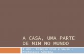 A CASA, UMA PARTE DE MIM NO MUNDO 8 ano – Colégio Cruz e Sousa – Professora Sabrina.