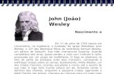 John (João) Wesley Nascimento e Infância Em 17 de julho de 1703 nascia em Lincolnshire, na Inglaterra, o fundador da Igreja Metodista: John Wesley, o 12º