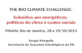 THE RIO CLIMATE CHALLENGE: Subsídios aos energéticos, políticas do clima e custos sociais FIRJAN, Rio de Janeiro, 28 e 29/10/2013 Sergio Margulis Secretaria.