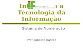 Introdução a Tecnologia da Informação Prof. Jonatas Bastos Sistema de Numeração.