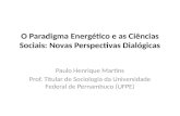 O Paradigma Energético e as Ciências Sociais: Novas Perspectivas Dialógicas Paulo Henrique Martins Prof. Titular de Sociologia da Universidade Federal.